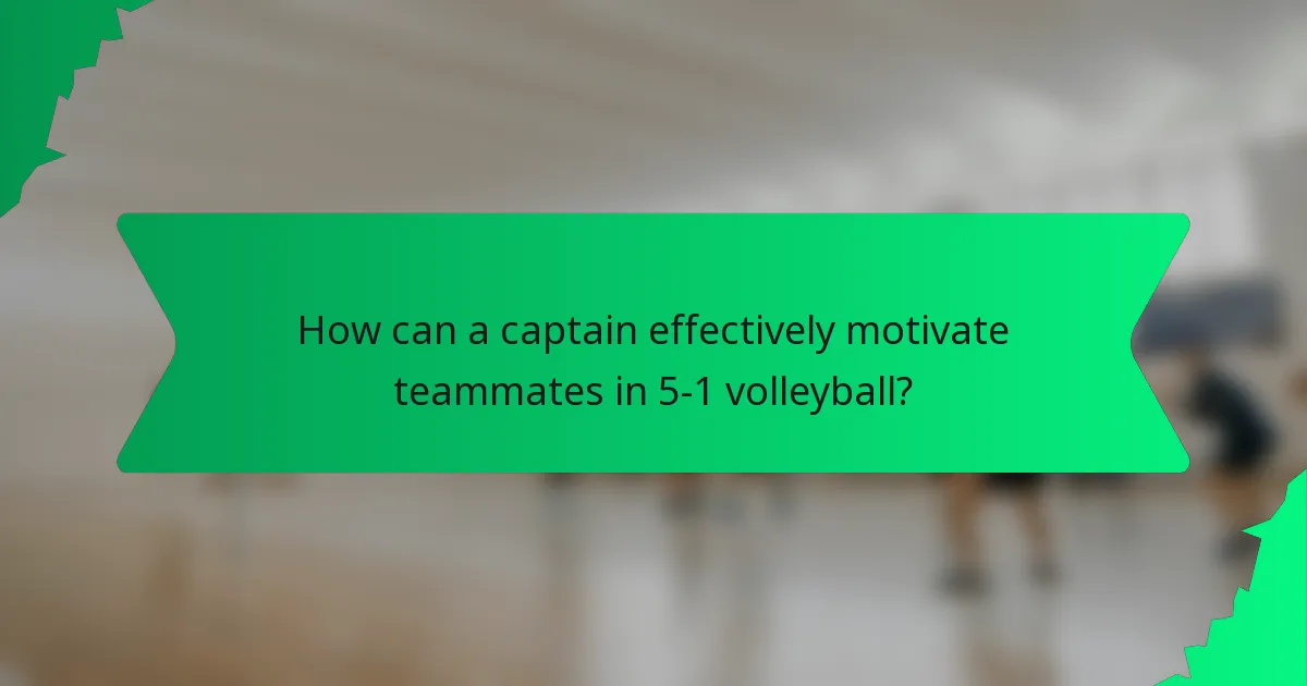 How can a captain effectively motivate teammates in 5-1 volleyball?