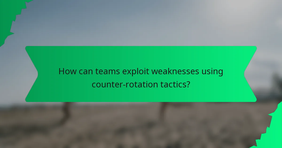 How can teams exploit weaknesses using counter-rotation tactics?