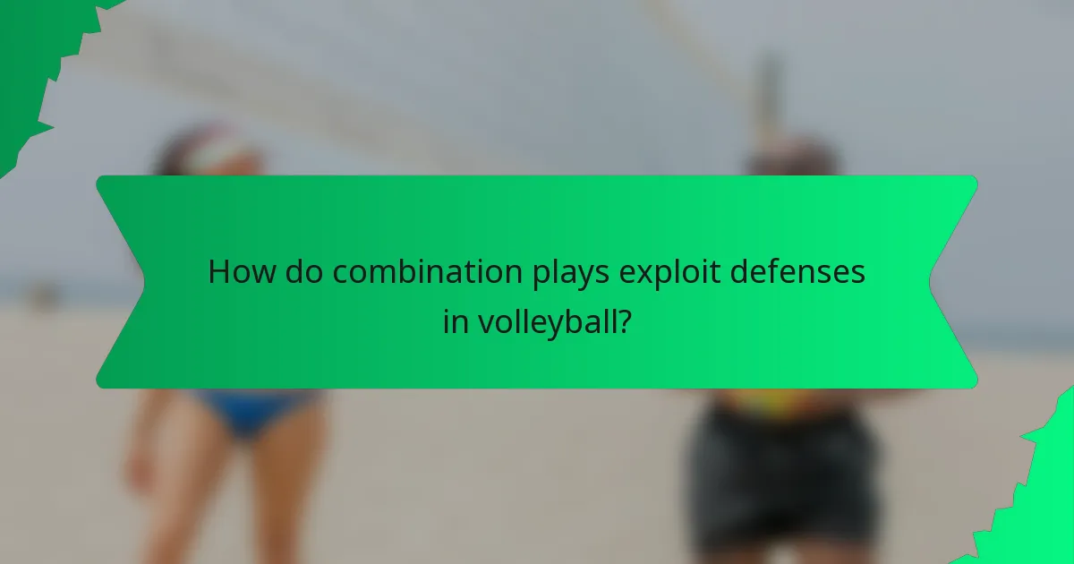 How do combination plays exploit defenses in volleyball?