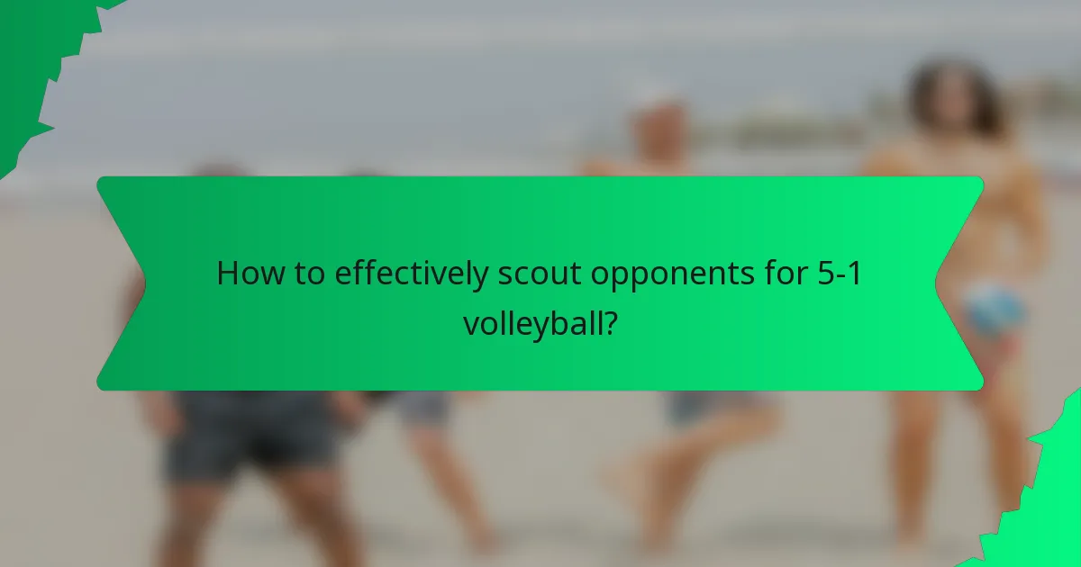 How to effectively scout opponents for 5-1 volleyball?