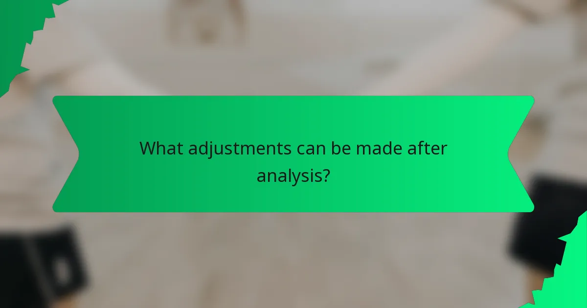 What adjustments can be made after analysis?