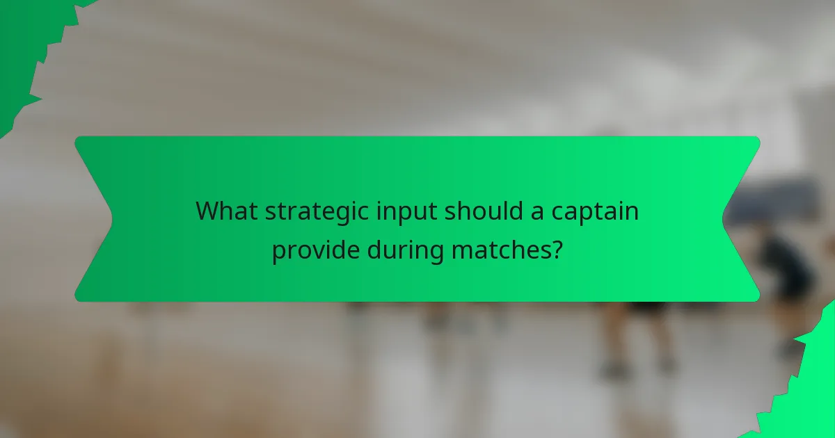 What strategic input should a captain provide during matches?