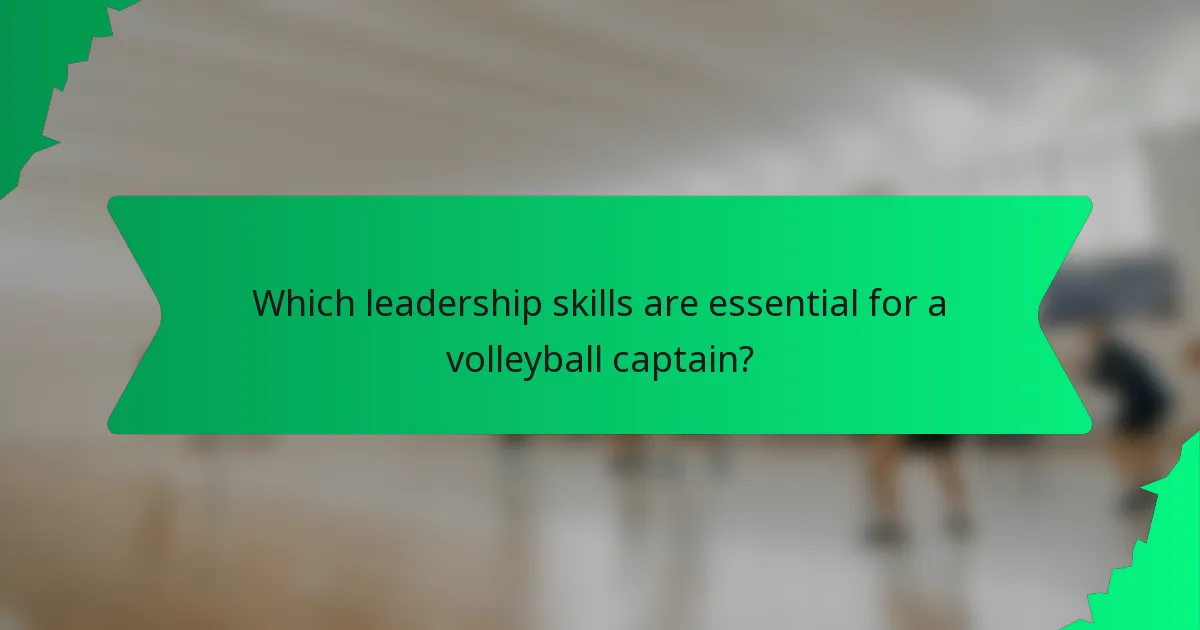 Which leadership skills are essential for a volleyball captain?