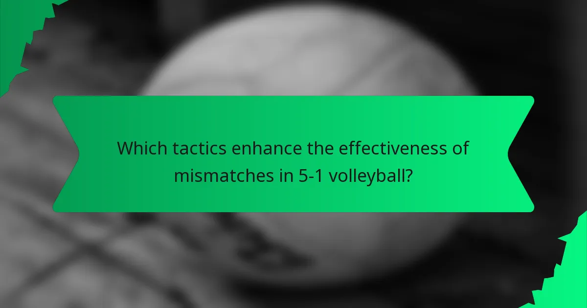 Which tactics enhance the effectiveness of mismatches in 5-1 volleyball?